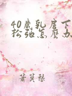 40岁乳房下垂松弛怎么办呢