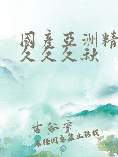 国产亚洲精品久久久久秋