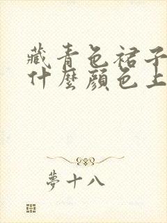 藏青色裙子搭配什么颜色上衣好看