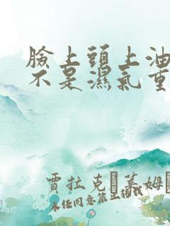 脸上头上油大是不是湿气重