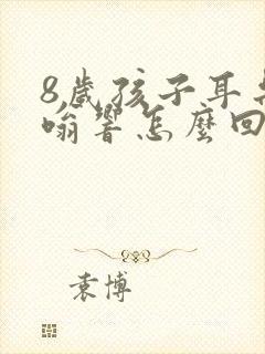 8岁孩子耳朵嗡嗡响怎么回事