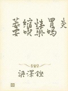 萎缩性胃炎c2要吃药吗