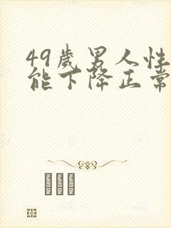 49岁男人性功能下降正常吗?