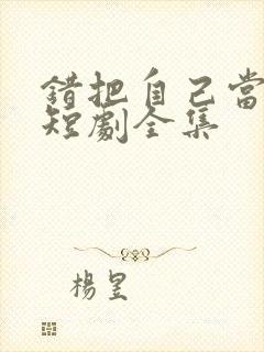 错把自己当新娘短剧全集