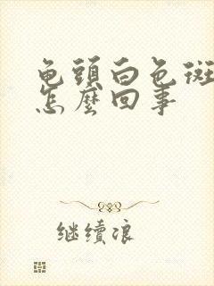 龟头白色斑点是怎么回事