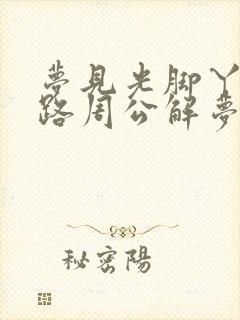 梦见光脚丫子走路周公解梦