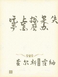 晚上总是失眠多梦怎么办