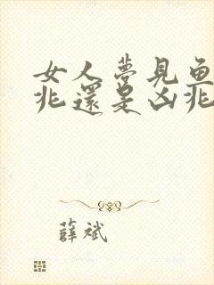 女人梦见鱼是吉兆还是凶兆