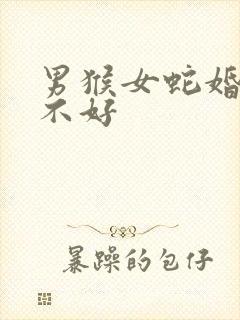 男猴女蛇婚姻好不好