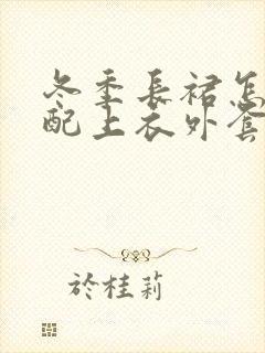 冬季长裙怎么搭配上衣外套