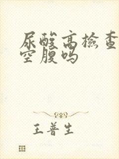 尿酸高检查需要空腹吗