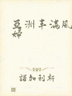 亚洲丰满风骚熟妇