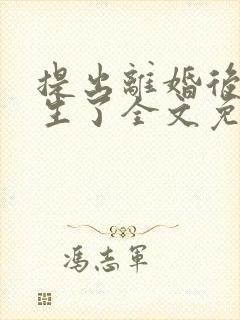 提出离婚后我重生了全文免费阅读