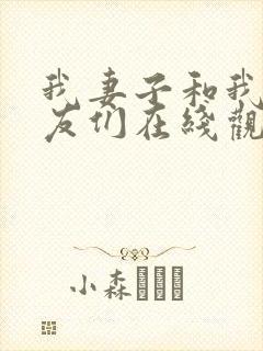 我妻子和我的朋友们在线观看