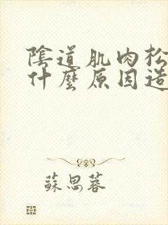 阴道肌肉松弛是什么原因造成的