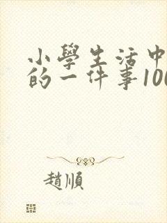 小学生活中难忘的一件事100字