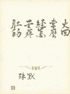 肚子经常火辣辣的疼怎么回事