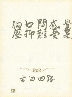 胸口闷感觉非常压抑难受是怎么回事吃什么药