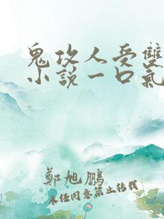 鬼攻人受双男主小说一口气看完