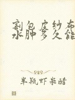 割包皮纱布拆了水肿多久能消