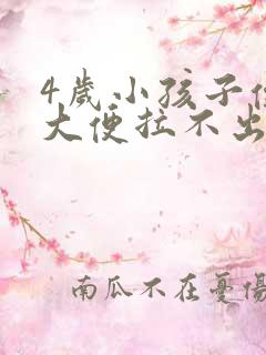 4岁小孩子便秘大便拉不出来怎么办