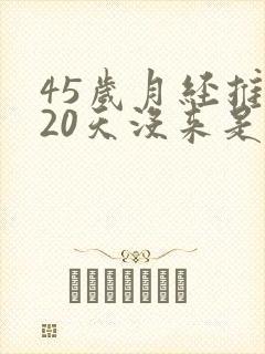 45岁月经推迟20天没来是怎么回事