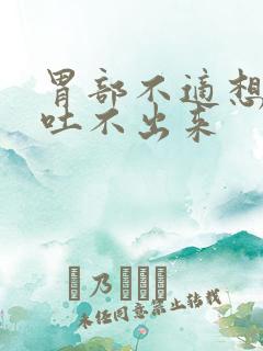 胃部不适想吐又吐不出来