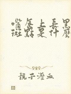 嘴唇上长黑色的斑点是什么原因