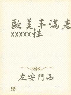 欧美丰满老熟妇xxxxx性