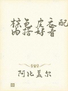 棕色皮衣配什么内搭好看