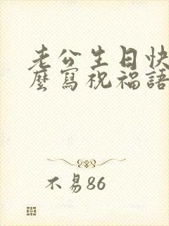 老公生日快乐怎么写祝福语