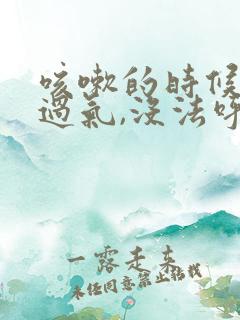 咳嗽的时候喘不过气,没法呼吸怎么回事