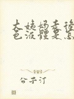 大姨妈走后流黄色液体是怎么回事