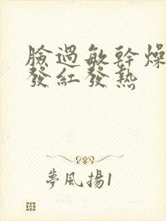 脸过敏干燥紧绷发红发热