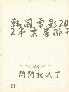 韩国电影2022年票房排行榜前十名