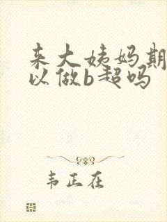 来大姨妈期间可以做b超吗