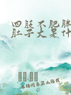 四肢不肥胖但是肚子大是什么原因