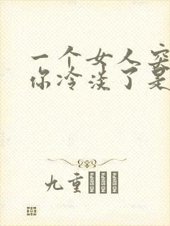 一个女人突然对你冷淡了是为什么