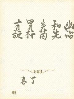 有胃炎和幽门螺旋杆菌先治疗哪个