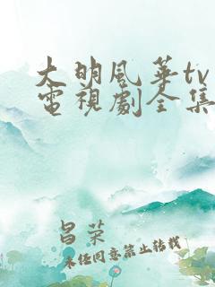 大明风华tv版电视剧全集免费观看