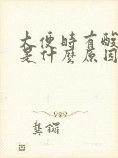 大便时有酸臭味是什么原因