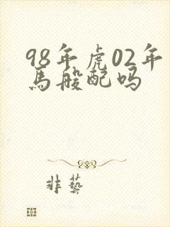 98年虎02年马般配吗