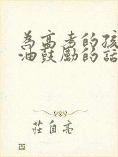 为高考的孩子加油鼓励的话