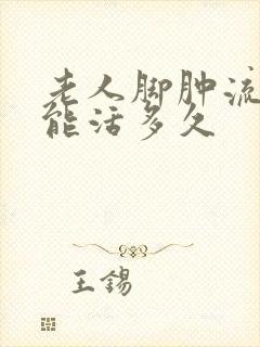 老人脚肿流黄水能活多久