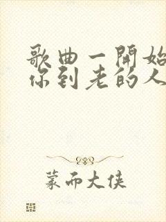 歌曲一开始说陪你到老的人歌词