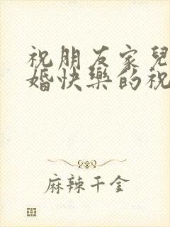 祝朋友家儿子新婚快乐的祝福语