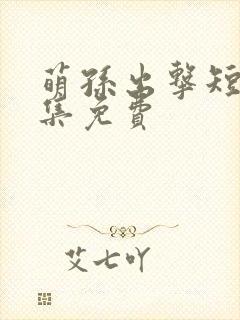 萌孙出击短剧全集免费