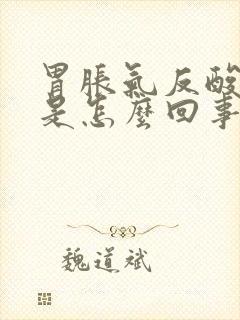 胃胀气反酸打嗝是怎么回事