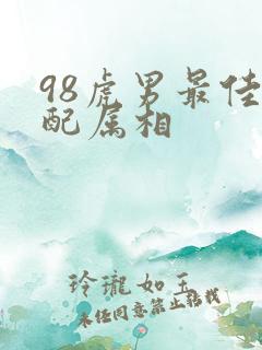 98虎男最佳婚配属相