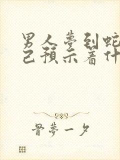 男人梦到蛇追自己预示着什么